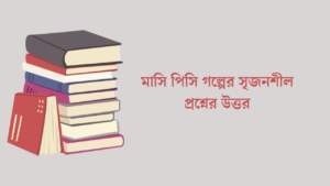 মাসি পিসি গল্পের সৃজনশীল প্রশ্নের উত্তর